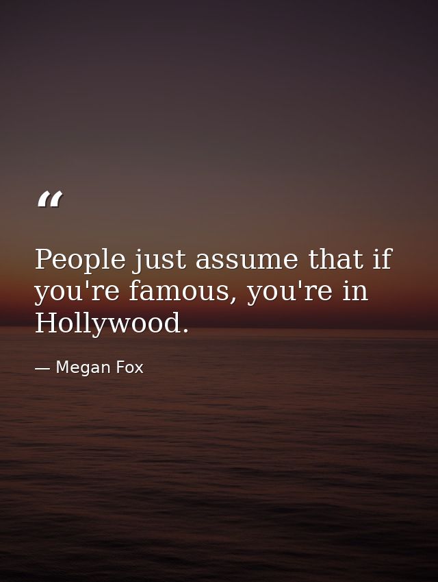 People just assume that if you're famous, you're in Hollywood. — Megan Fox