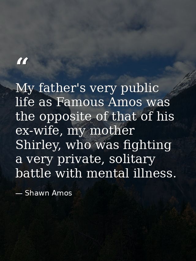 My father's very public life as Famous Amos was the opposite of that of his ex-wife, my mother Shirley, who was fighting — Shawn Amos