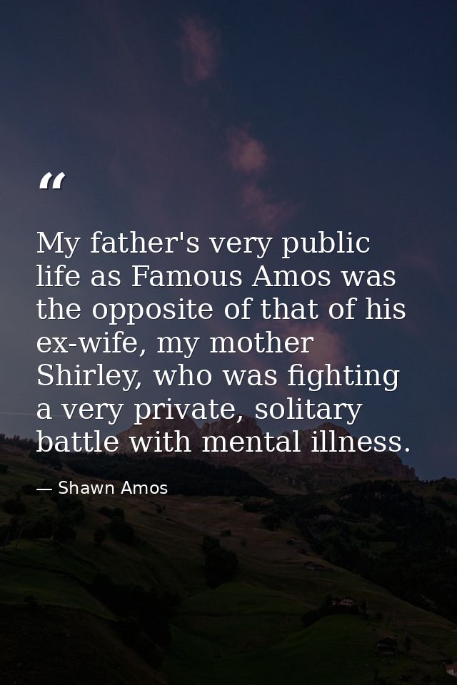My father's very public life as Famous Amos was the opposite of that of his ex-wife, my mother Shirley, who was fighting — Shawn Amos