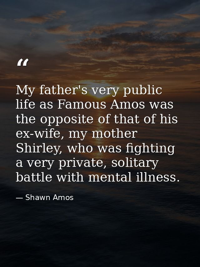 My father's very public life as Famous Amos was the opposite of that of his ex-wife, my mother Shirley, who was fighting — Shawn Amos