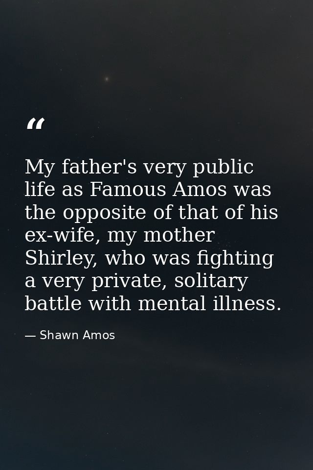 My father's very public life as Famous Amos was the opposite of that of his ex-wife, my mother Shirley, who was fighting — Shawn Amos