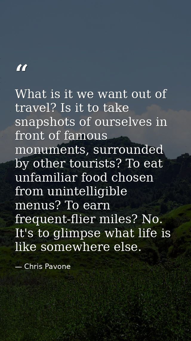 What is it we want out of travel? Is it to take snapshots of ourselves in front of famous monuments, surrounded by other — Chris Pavone