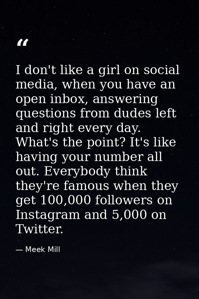 I don't like a girl on social media, when you have an open inbox, answering questions from dudes left and right every da — Meek Mill