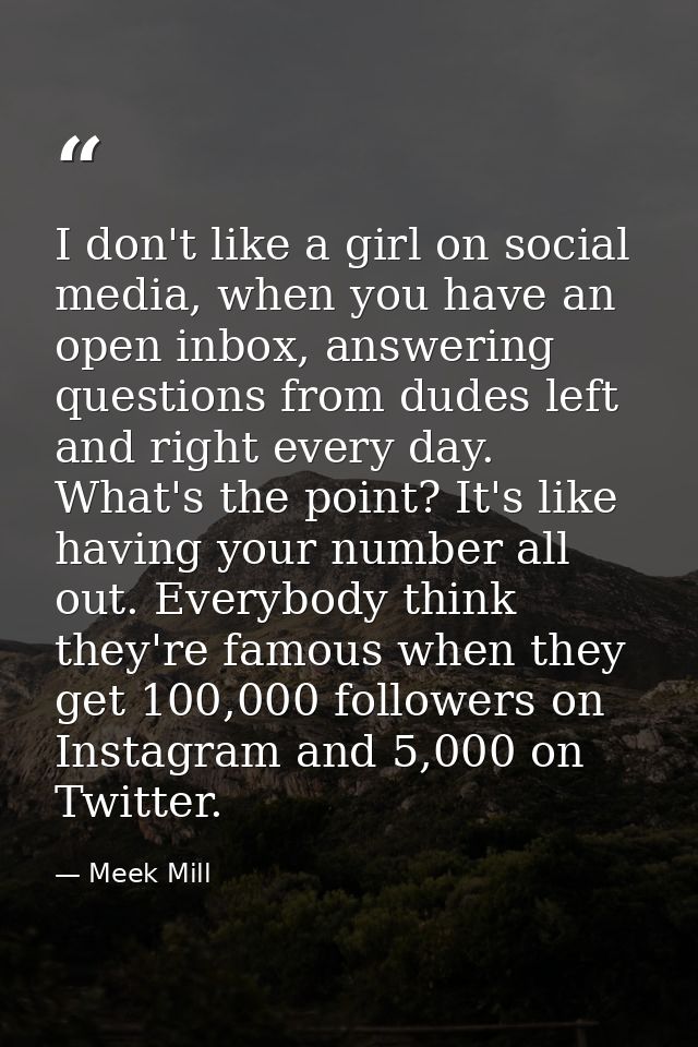 I don't like a girl on social media, when you have an open inbox, answering questions from dudes left and right every da — Meek Mill