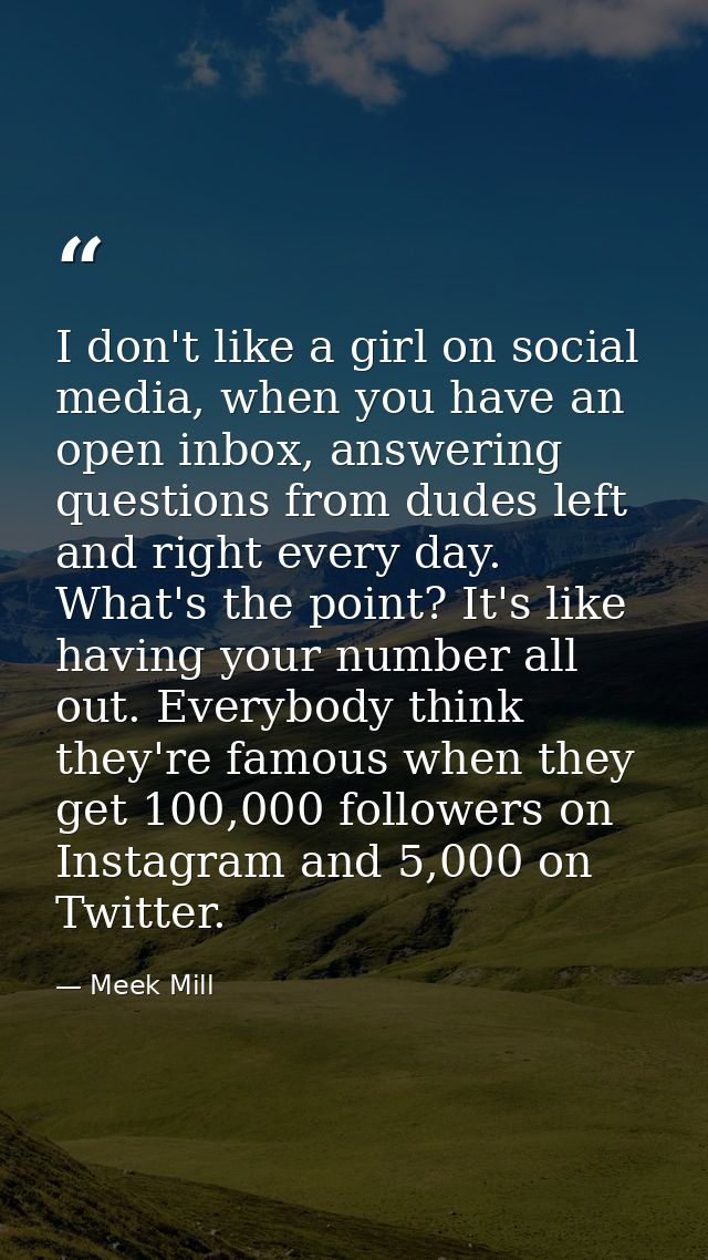 I don't like a girl on social media, when you have an open inbox, answering questions from dudes left and right every da — Meek Mill