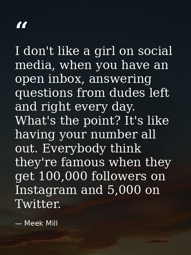 I don't like a girl on social media, when you have an open inbox, answering questions from dudes left and right every da — Meek Mill
