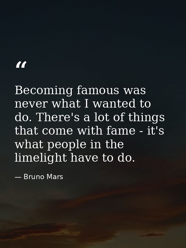 Becoming famous was never what I wanted to do. There's a lot of things that come with fame - it's what people in the lim — Bruno Mars