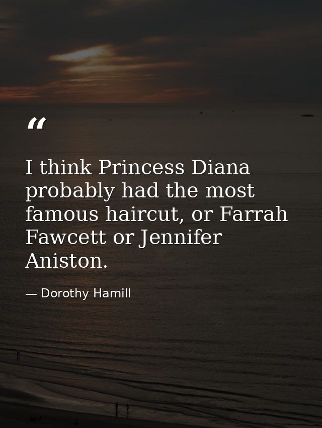 I think Princess Diana probably had the most famous haircut, or Farrah Fawcett or Jennifer Aniston. — Dorothy Hamill