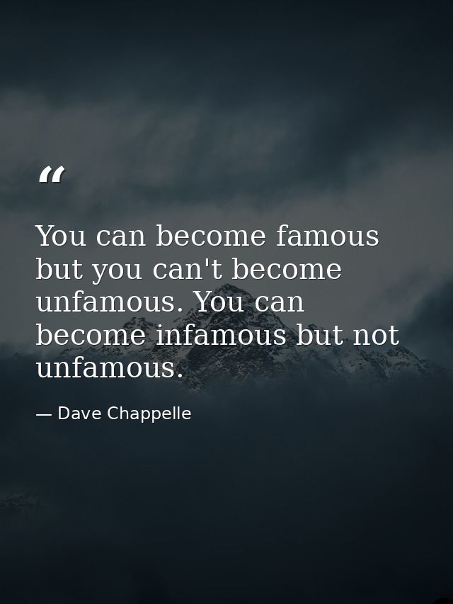 You can become famous but you can't become unfamous. You can become infamous but not unfamous. — Dave Chappelle