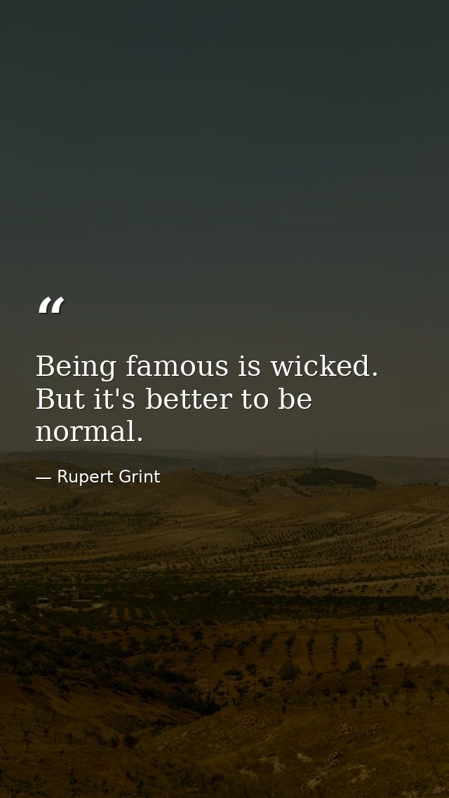 Being famous is wicked. But it's better to be normal. — Rupert Grint
