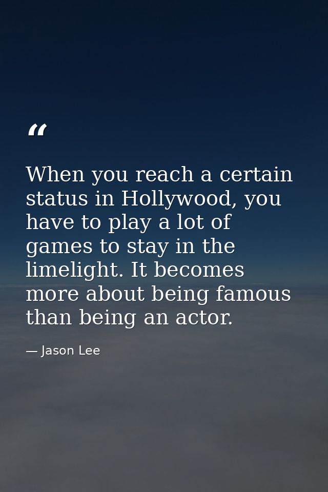 When you reach a certain status in Hollywood, you have to play a lot of games to stay in the limelight. It becomes more  — Jason Lee
