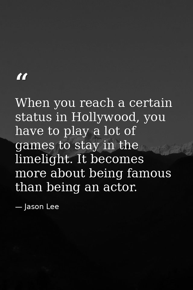 When you reach a certain status in Hollywood, you have to play a lot of games to stay in the limelight. It becomes more  — Jason Lee