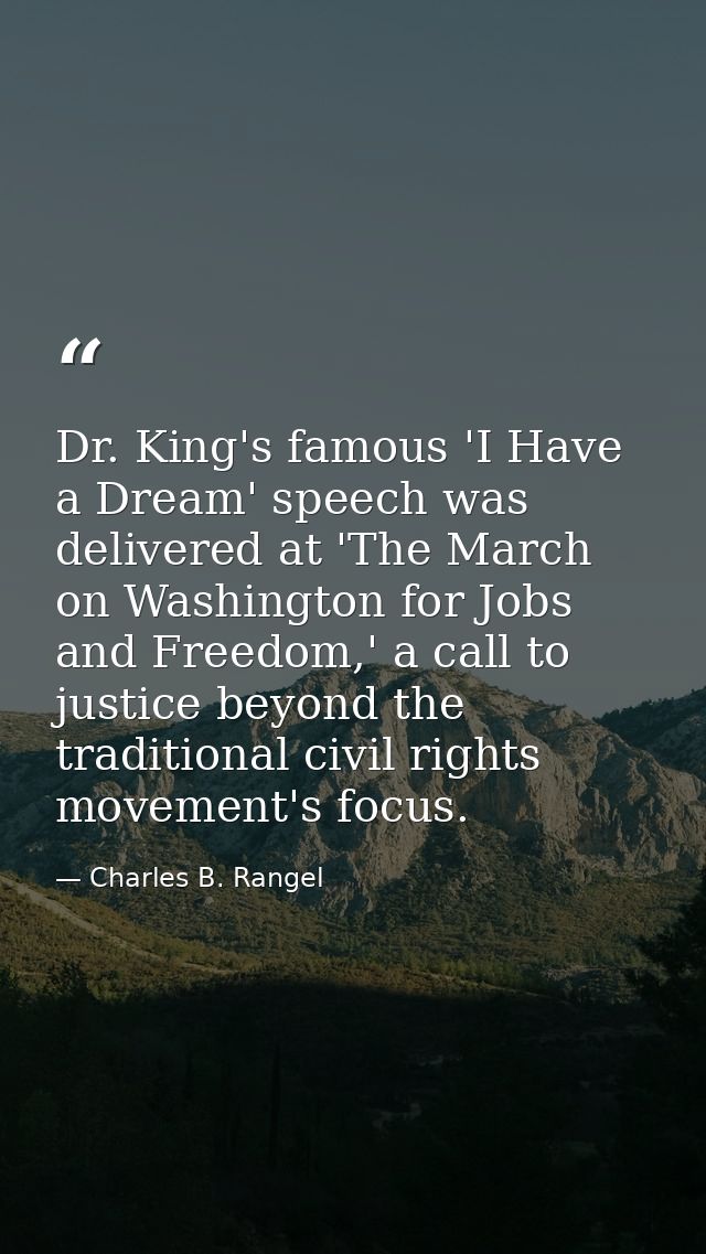 Dr. King's famous 'I Have a Dream' speech was delivered at 'The March on Washington for Jobs and Freedom,' a call to jus — Charles B. Rangel