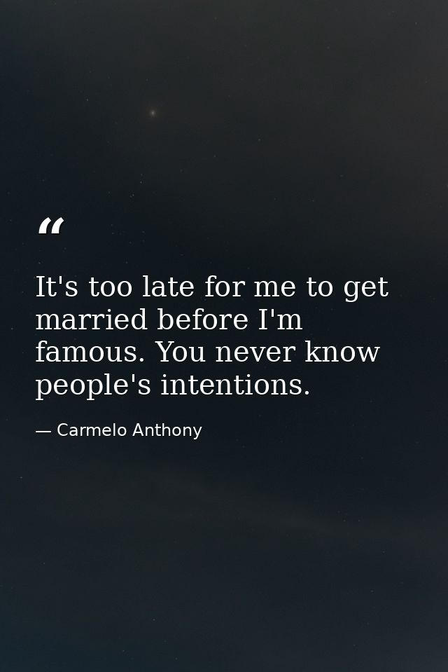 It's too late for me to get married before I'm famous. You never know people's intentions. — Carmelo Anthony