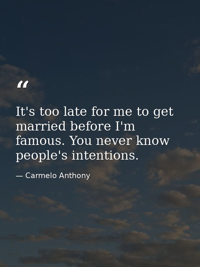 It's too late for me to get married before I'm famous. You never know people's intentions. — Carmelo Anthony