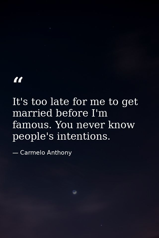 It's too late for me to get married before I'm famous. You never know people's intentions. — Carmelo Anthony