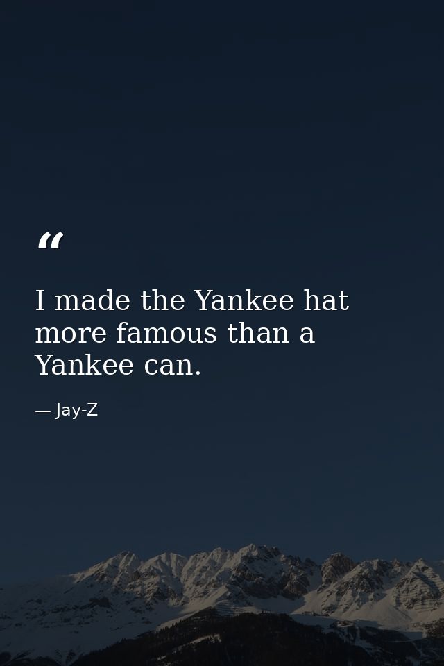 I made the Yankee hat more famous than a Yankee can. — Jay-Z