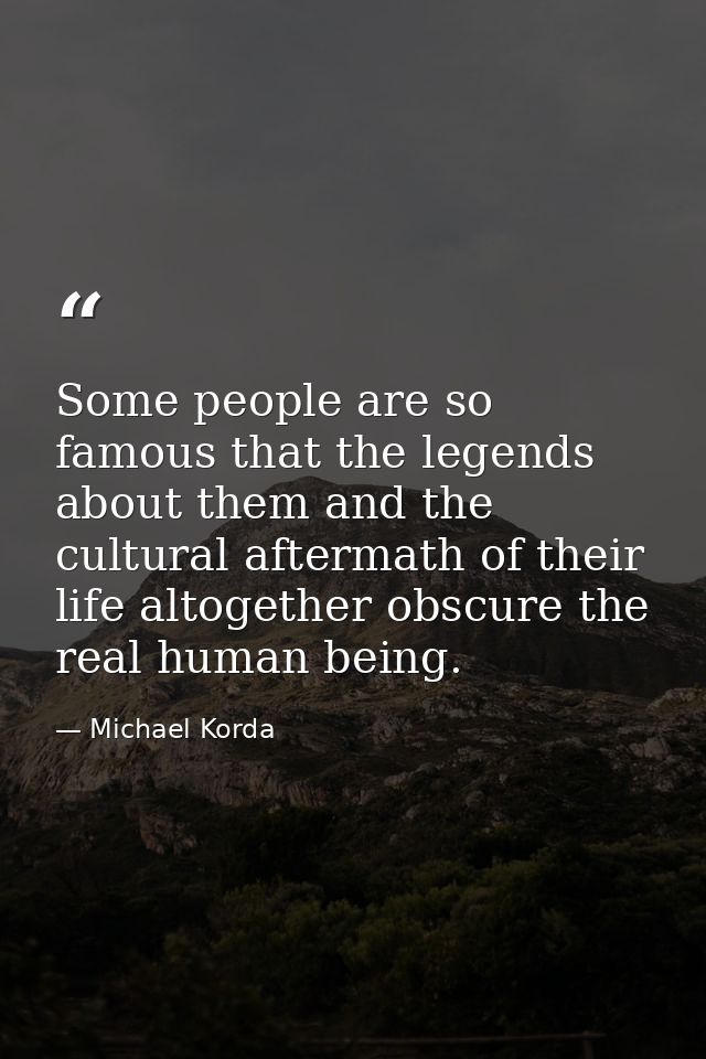 Some people are so famous that the legends about them and the cultural aftermath of their life altogether obscure the re — Michael Korda