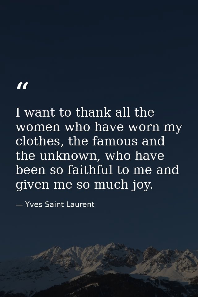 I want to thank all the women who have worn my clothes, the famous and the unknown, who have been so faithful to me and  — Yves Saint Laurent