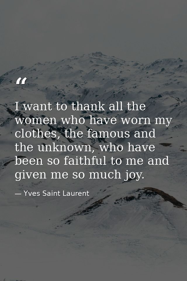 I want to thank all the women who have worn my clothes, the famous and the unknown, who have been so faithful to me and  — Yves Saint Laurent