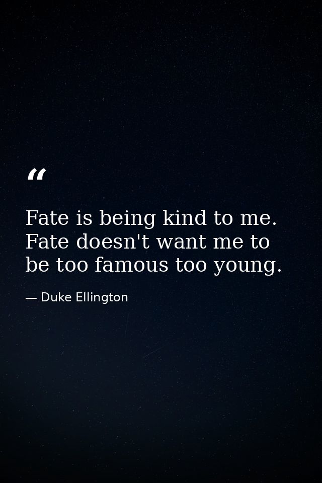 Fate is being kind to me. Fate doesn't want me to be too famous too young. — Duke Ellington