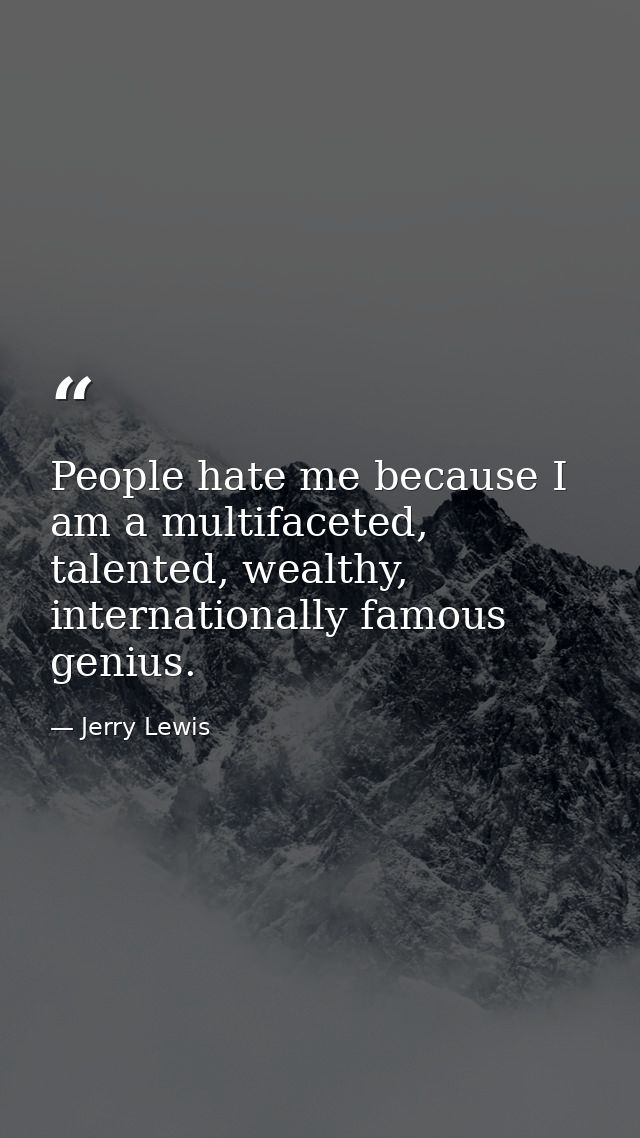 People hate me because I am a multifaceted, talented, wealthy, internationally famous genius. — Jerry Lewis