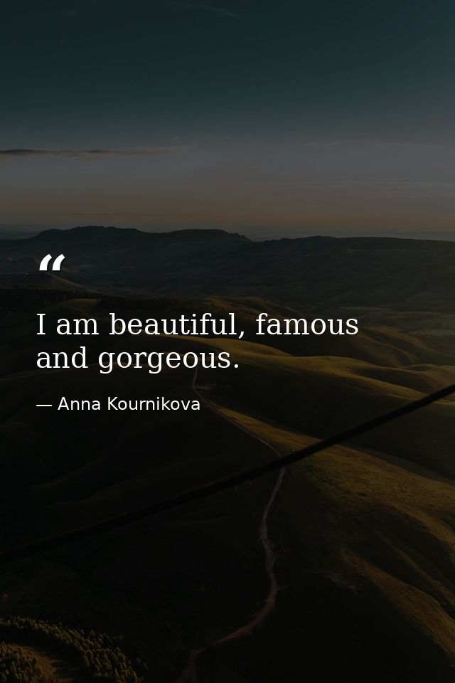 I am beautiful, famous and gorgeous. — Anna Kournikova