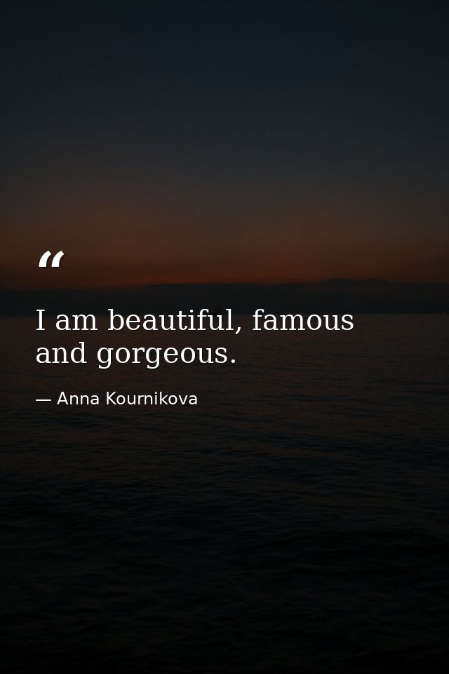 I am beautiful, famous and gorgeous. — Anna Kournikova