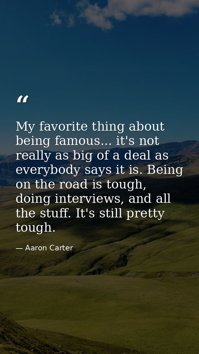 My favorite thing about being famous... it's not really as big of a deal as everybody says it is. Being on the road is t — Aaron Carter