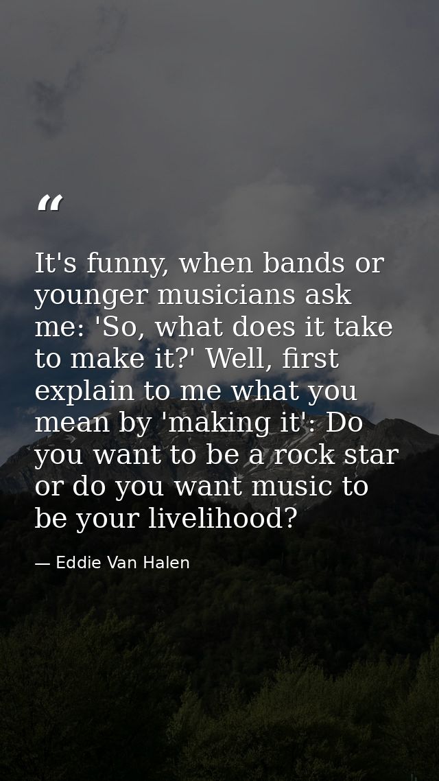 It's funny, when bands or younger musicians ask me: 'So, what does it take to make it?' Well, first explain to me what y — Eddie Van Halen