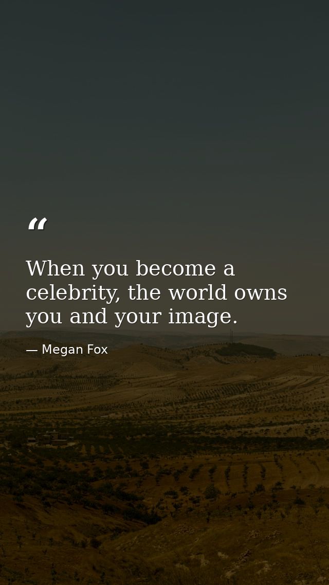 When you become a celebrity, the world owns you and your image. — Megan Fox