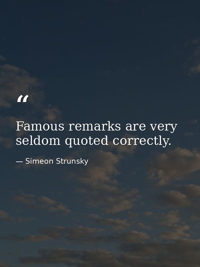Famous remarks are very seldom quoted correctly. — Simeon Strunsky