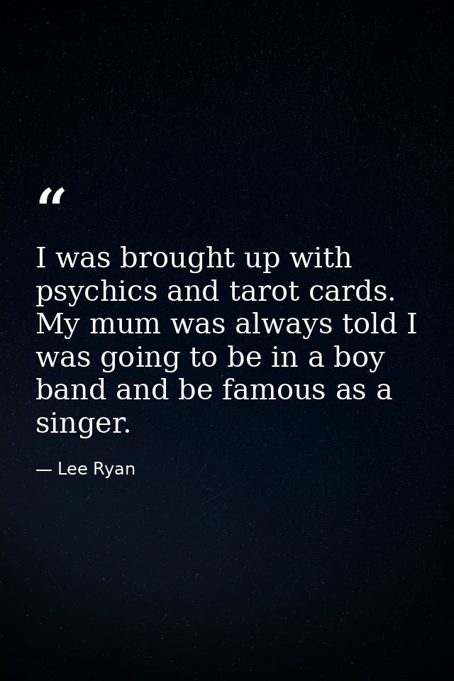 I was brought up with psychics and tarot cards. My mum was always told I was going to be in a boy band and be famous as  — Lee Ryan
