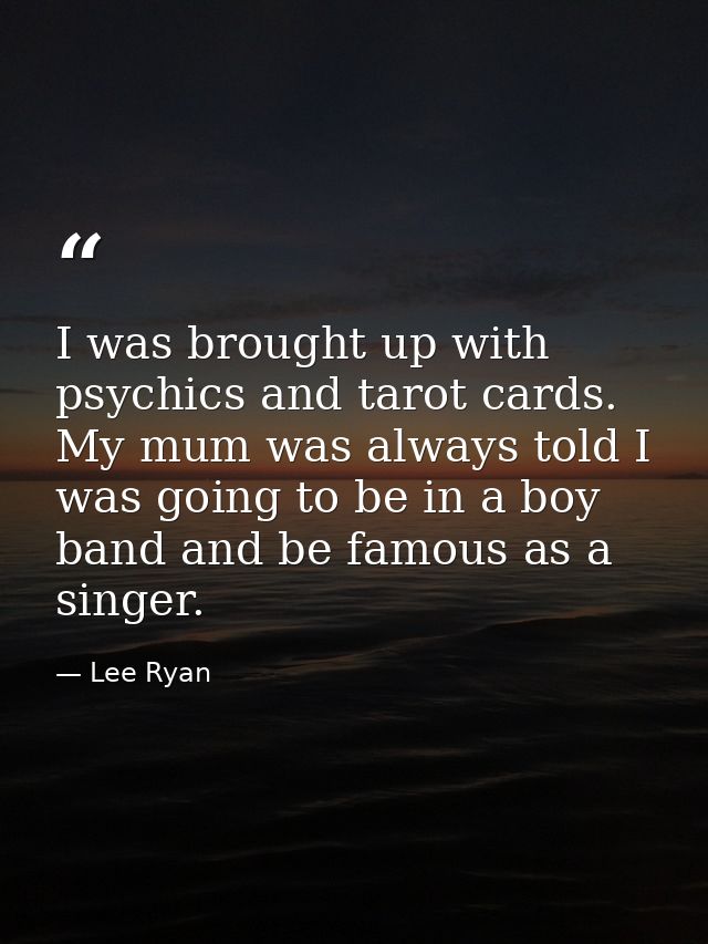 I was brought up with psychics and tarot cards. My mum was always told I was going to be in a boy band and be famous as  — Lee Ryan