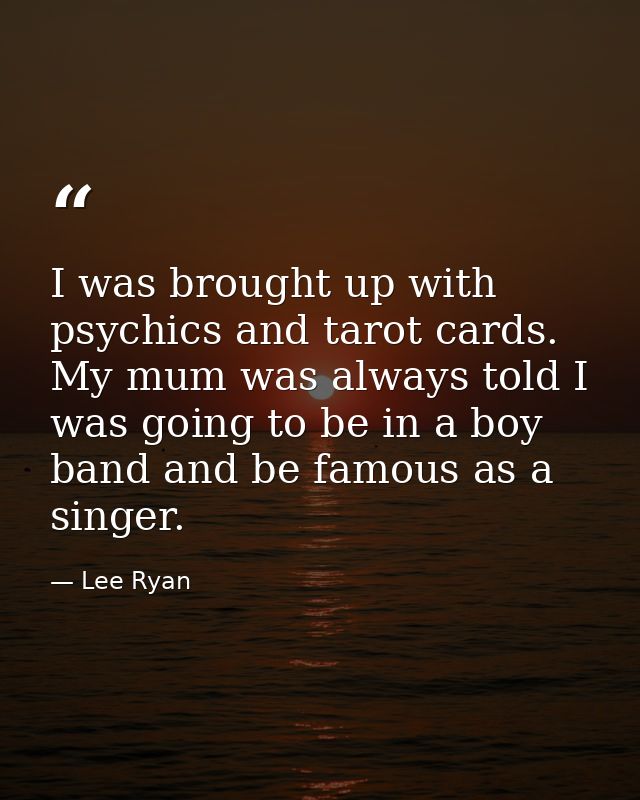 I was brought up with psychics and tarot cards. My mum was always told I was going to be in a boy band and be famous as  — Lee Ryan