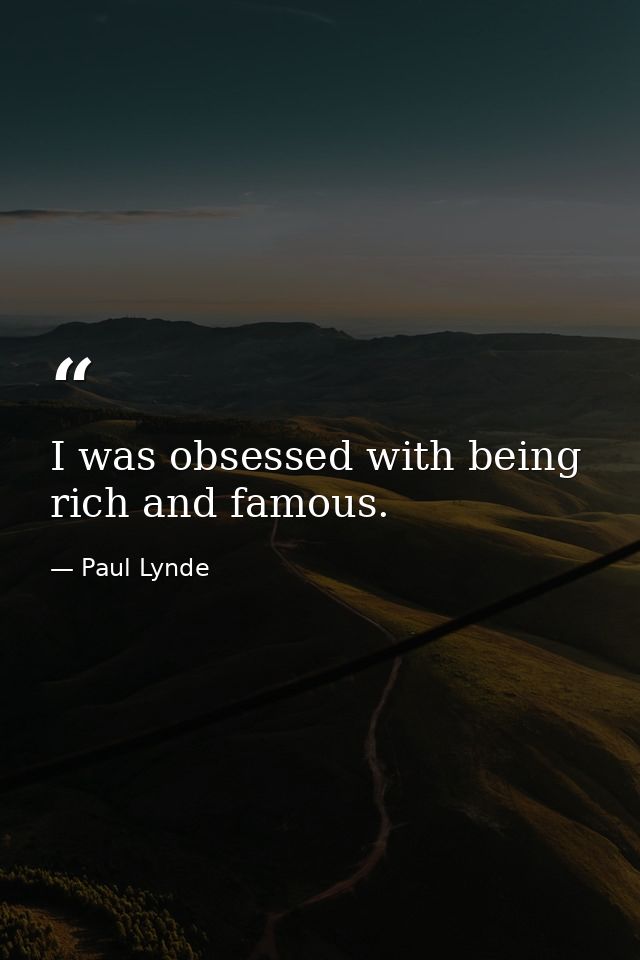 I was obsessed with being rich and famous. — Paul Lynde