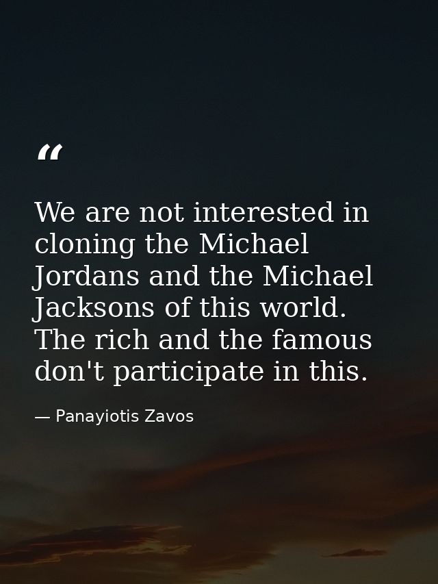 We are not interested in cloning the Michael Jordans and the Michael Jacksons of this world. The rich and the famous don — Panayiotis Zavos
