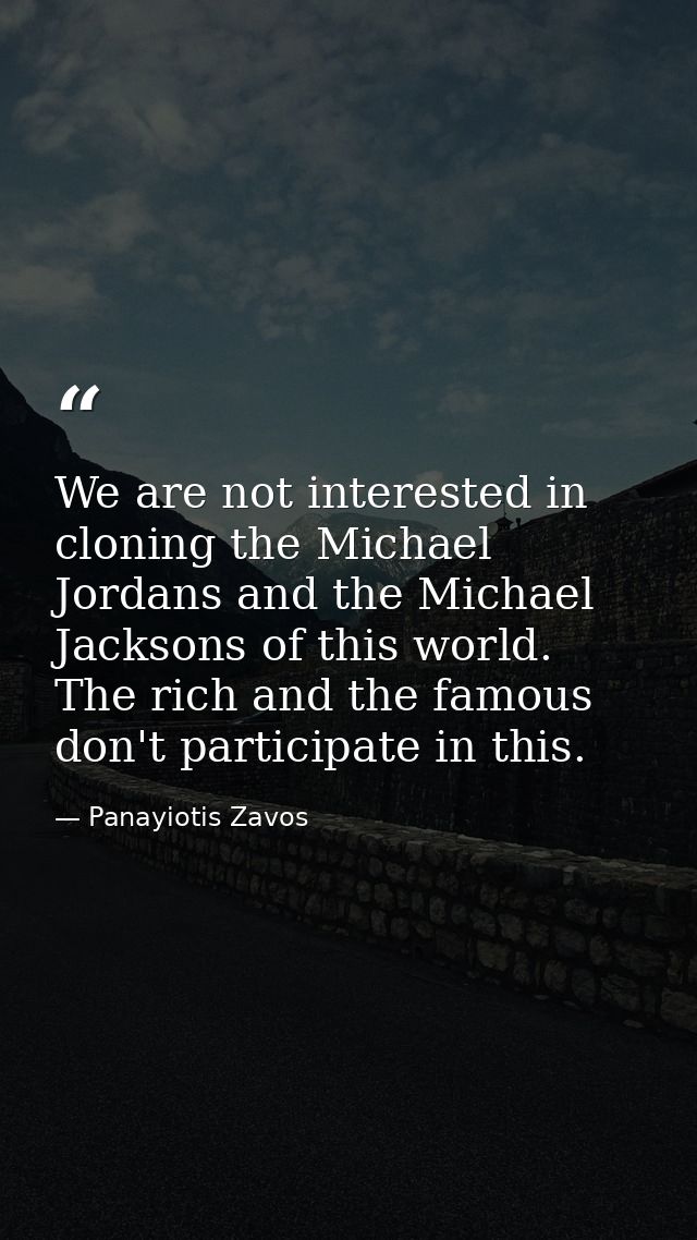 We are not interested in cloning the Michael Jordans and the Michael Jacksons of this world. The rich and the famous don — Panayiotis Zavos