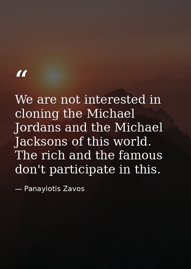 We are not interested in cloning the Michael Jordans and the Michael Jacksons of this world. The rich and the famous don — Panayiotis Zavos