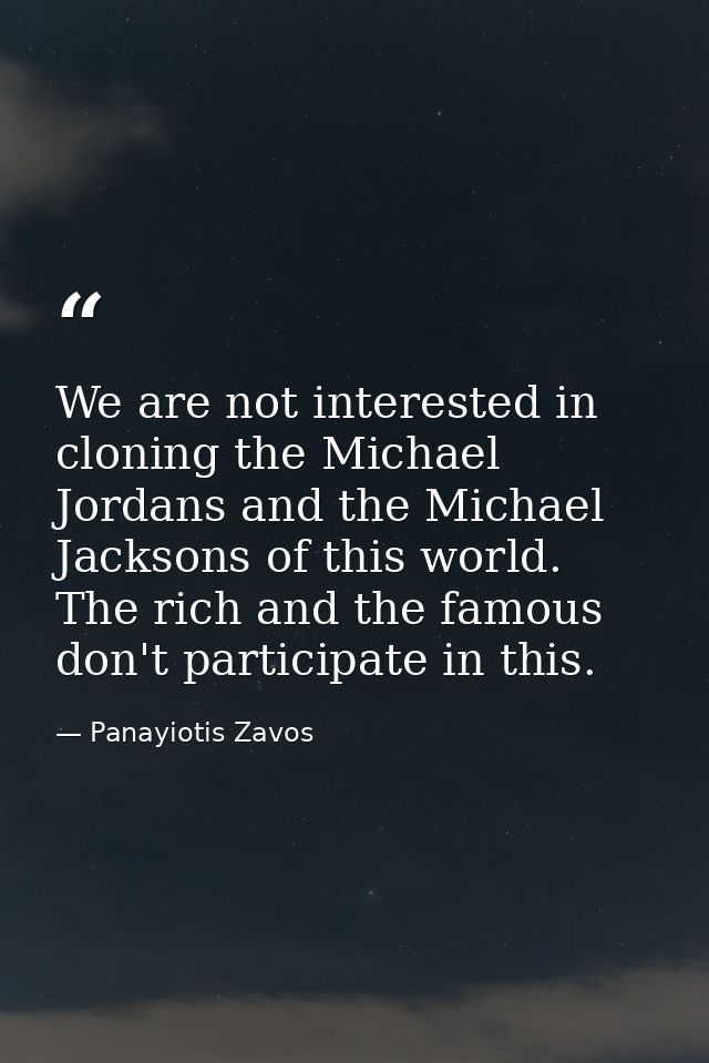 We are not interested in cloning the Michael Jordans and the Michael Jacksons of this world. The rich and the famous don — Panayiotis Zavos