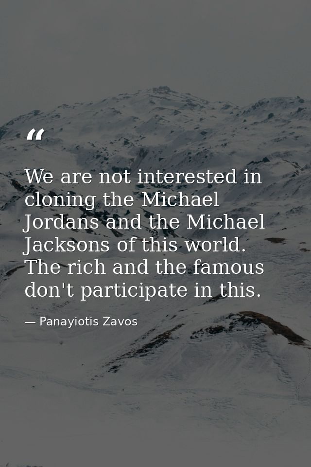 We are not interested in cloning the Michael Jordans and the Michael Jacksons of this world. The rich and the famous don — Panayiotis Zavos