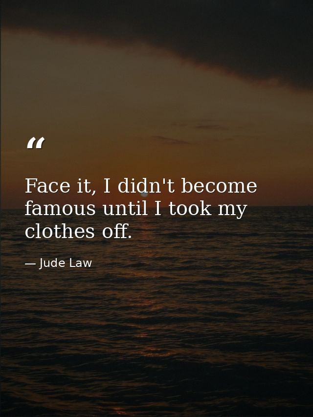 Face it, I didn't become famous until I took my clothes off. — Jude Law