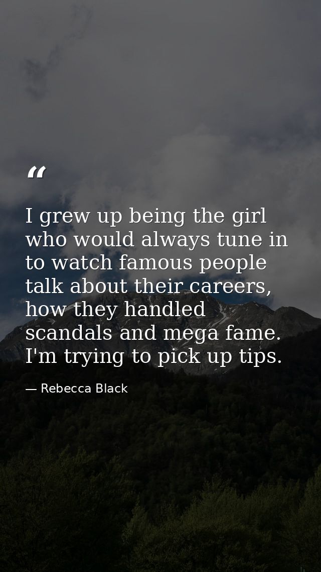 I grew up being the girl who would always tune in to watch famous people talk about their careers, how they handled scan — Rebecca Black
