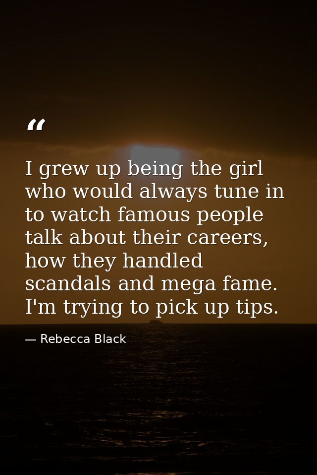 I grew up being the girl who would always tune in to watch famous people talk about their careers, how they handled scan — Rebecca Black