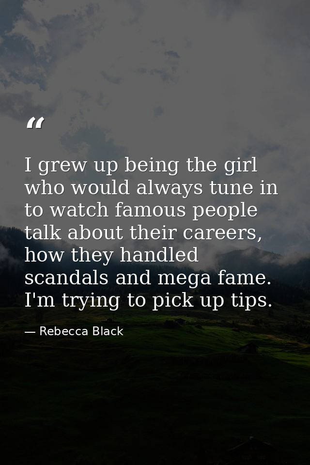 I grew up being the girl who would always tune in to watch famous people talk about their careers, how they handled scan — Rebecca Black