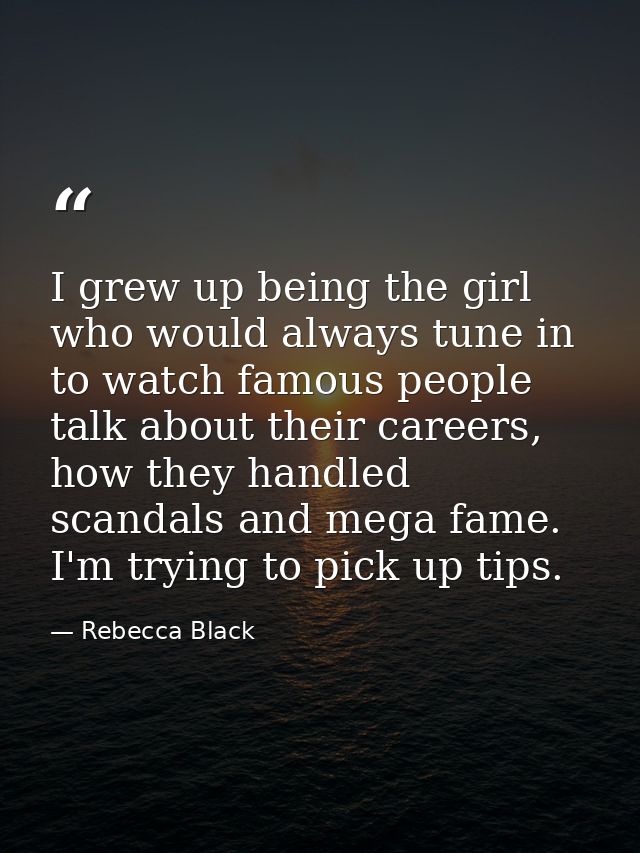 I grew up being the girl who would always tune in to watch famous people talk about their careers, how they handled scan — Rebecca Black