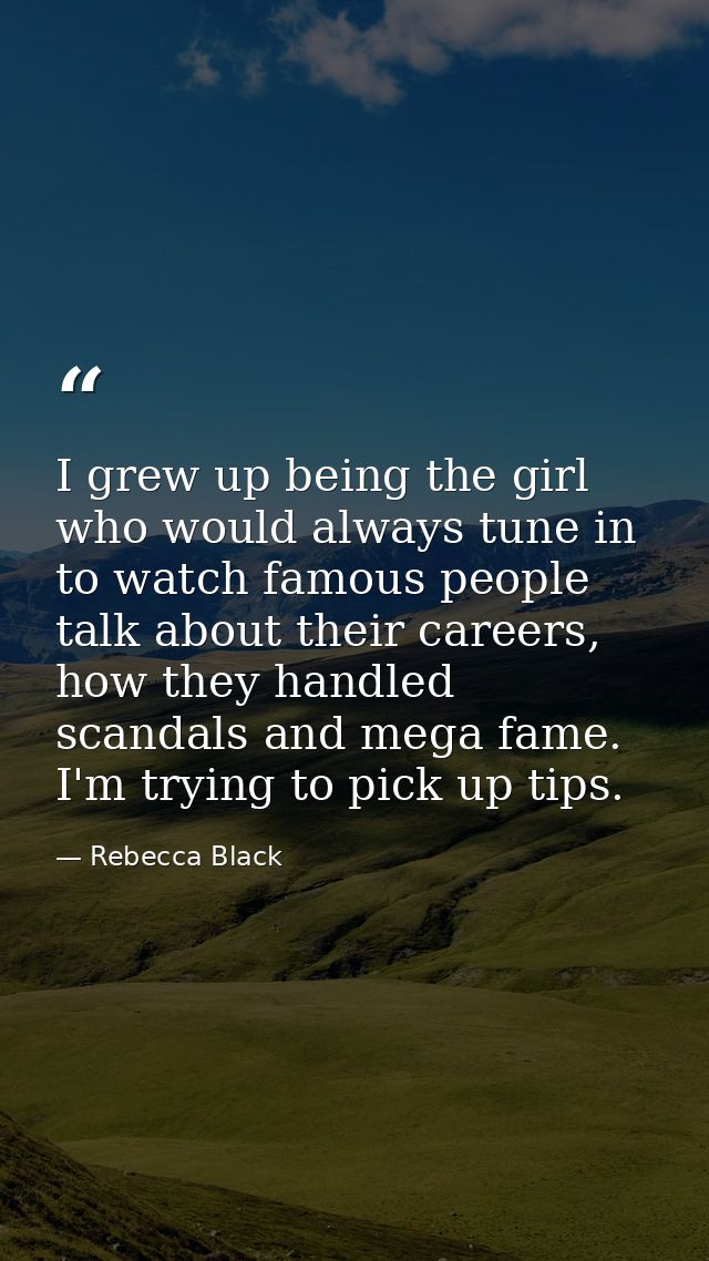 I grew up being the girl who would always tune in to watch famous people talk about their careers, how they handled scan — Rebecca Black