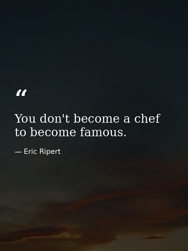 You don't become a chef to become famous. — Eric Ripert