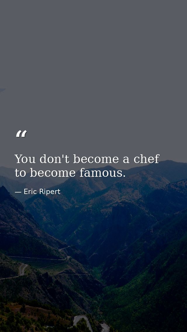 You don't become a chef to become famous. — Eric Ripert