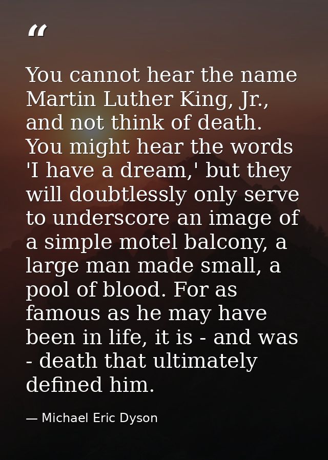 You cannot hear the name Martin Luther King, Jr., and not think of death. You might hear the words 'I have a dream,' but — Michael Eric Dyson